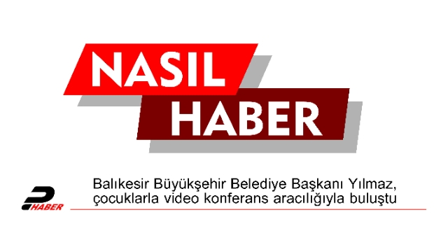 Balıkesir Büyükşehir Belediye Başkanı Yılmaz, çocuklarla video konferans aracılığıyla buluştu