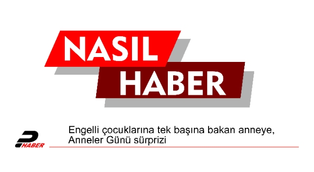 Engelli çocuklarına tek başına bakan anneye, Anneler Günü sürprizi