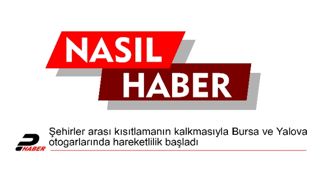 Şehirler arası kısıtlamanın kalkmasıyla Bursa ve Yalova otogarlarında hareketlilik başladı