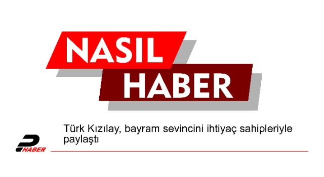 Türk Kızılay, bayram sevincini ihtiyaç sahipleriyle paylaştı