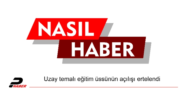 Uzay temalı eğitim üssünün açılışı ertelendi