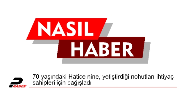 70 yaşındaki Hatice nine, yetiştirdiği nohutları ihtiyaç sahipleri için bağışladı