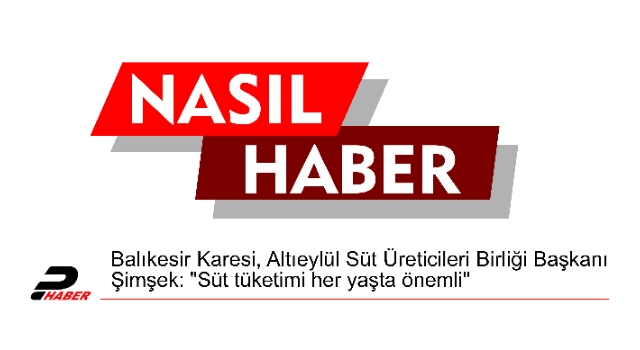 Balıkesir Karesi, Altıeylül Süt Üreticileri Birliği Başkanı Şimşek: "Süt tüketimi her yaşta önemli"