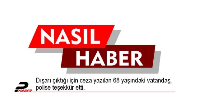 Dışarı çıktığı için ceza yazılan 68 yaşındaki vatandaş, polise teşekkür etti