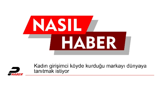 Kadın girişimci köyde kurduğu markayı dünyaya tanıtmak istiyor