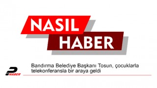 Bandırma Belediye Başkanı Tosun, çocuklarla telekonferansla bir araya geldi